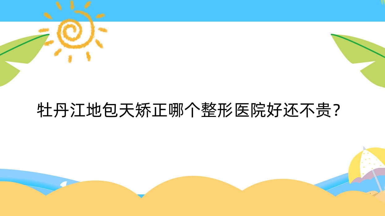 牡丹江地包天矯正哪個(gè)醫(yī)院好還不貴？珍妮/一齡好還不貴