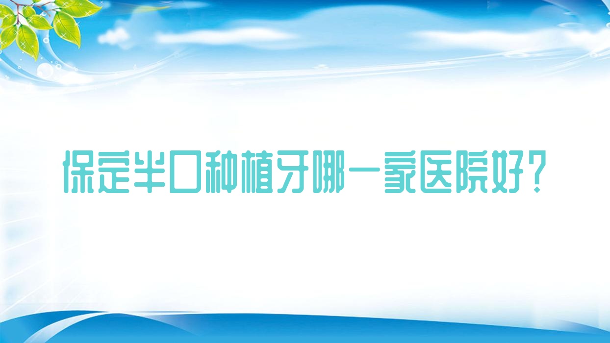 保定半口種植牙哪一家醫(yī)院好？保定半口種植牙的醫(yī)院有合眾/美致