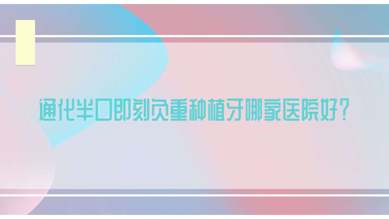 通化半口即刻負重種植牙哪家醫(yī)院好？通化allon4半口種植牙/allon6半口種植牙選擇這些