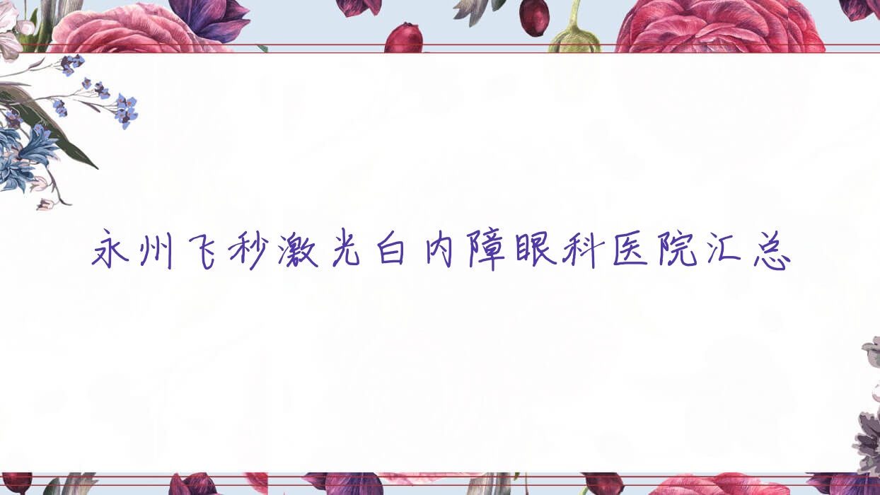 永州飛秒激光白內(nèi)障眼科醫(yī)院匯總前10測(cè)評(píng),匯總本地這10家被各位網(wǎng)友尊敬