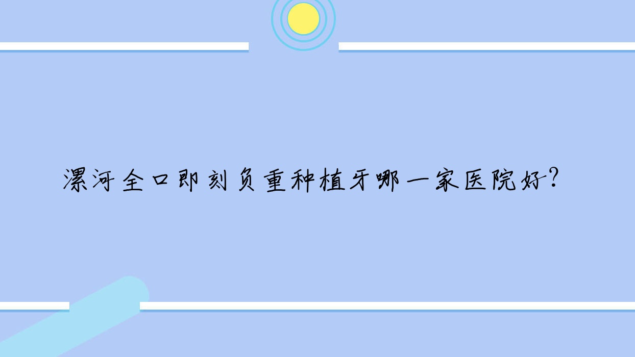 漯河全口即刻負(fù)重種植牙哪一家醫(yī)院好？漯河全口即刻負(fù)重種植牙的醫(yī)院有啄木鳥/源匯益牙