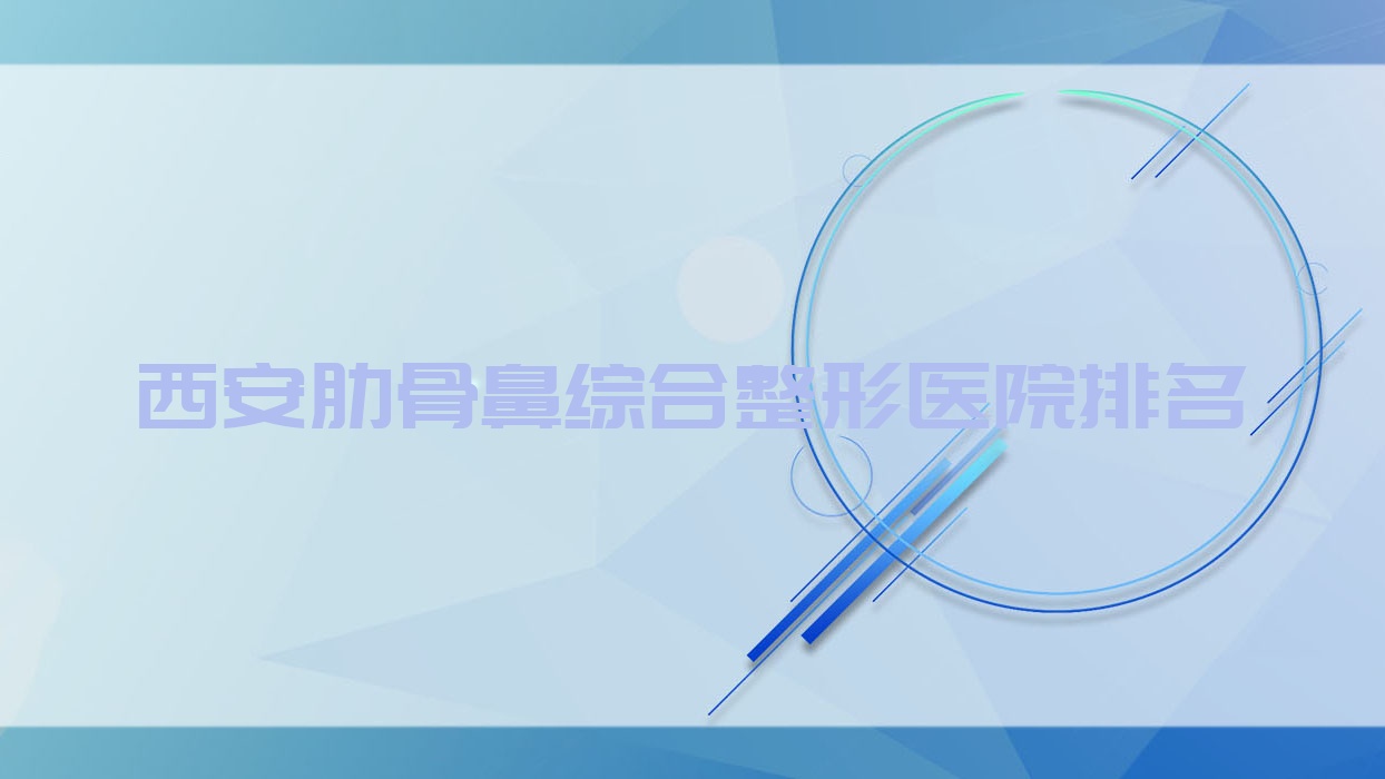 西安肋骨鼻综合医院排名榜:鼻部手术/耳软骨鼻部手术和肋骨鼻部手术医院推荐 西安肋骨鼻综合医院排名榜:鼻部手术/耳软骨鼻部手术和肋骨鼻部手术医院推荐