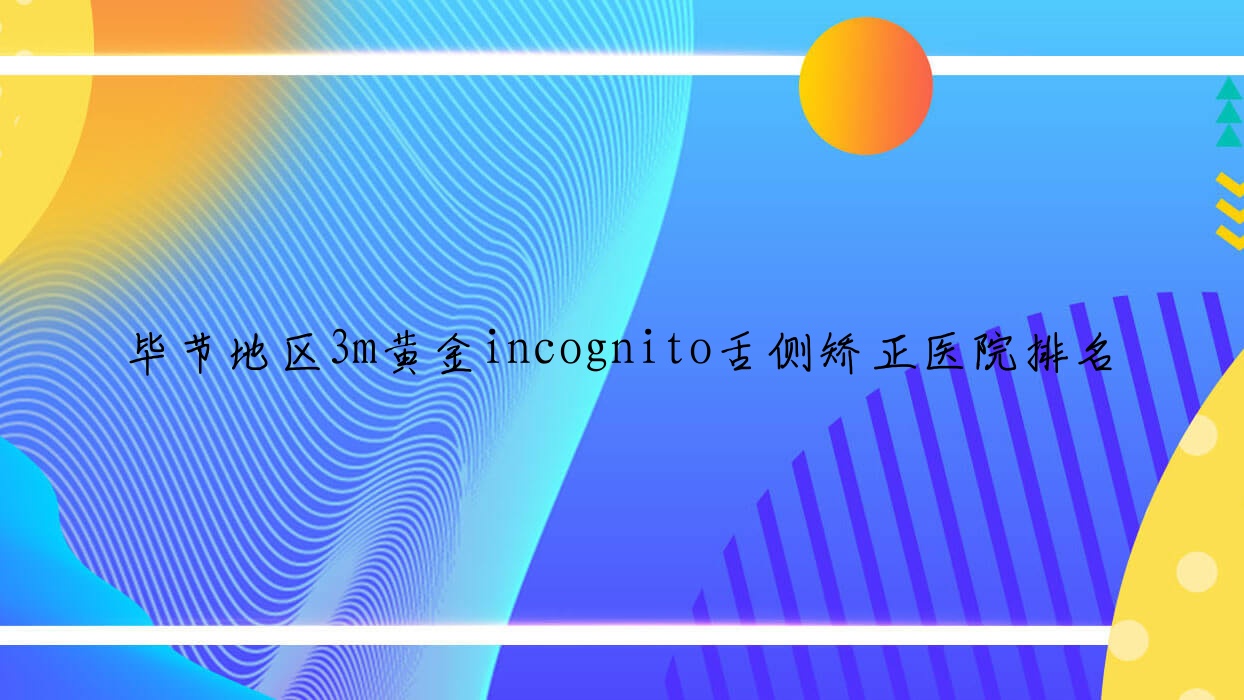 畢節(jié)地區(qū)3m黃金incognito舌側(cè)矯正醫(yī)院排名畢節(jié)地區(qū)3m黃金incognito舌側(cè)矯正畢節(jié)黔西黔誠好又便宜