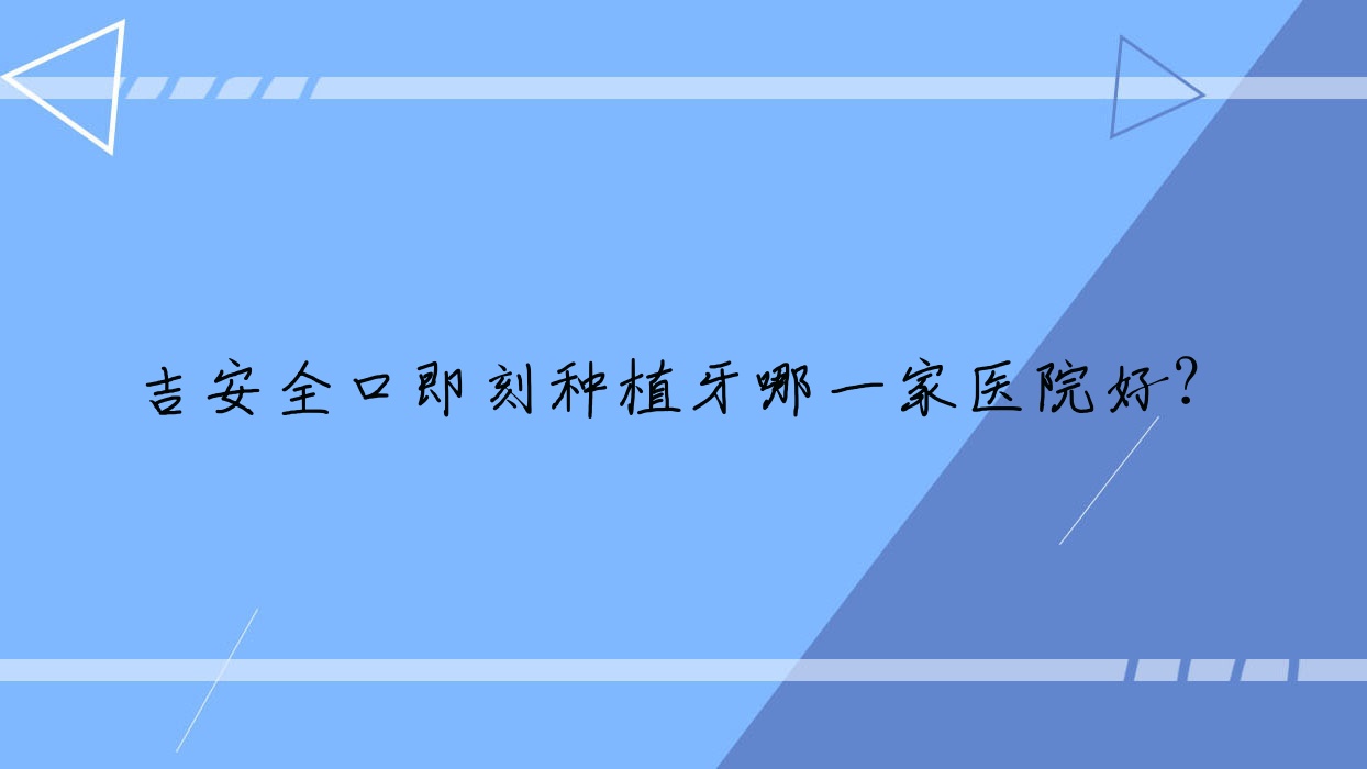 吉安全口即刻種植牙哪一家醫(yī)院好？吉安全口即刻種植牙的醫(yī)院有牙博士醫(yī)院/永晟