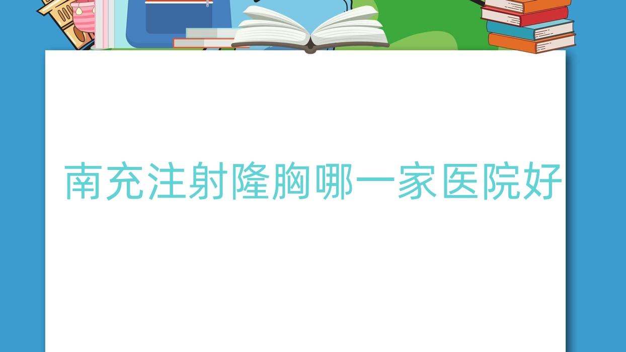 南充注射隆胸哪一家醫(yī)院好？整形醫(yī)院、口碑評測價格價格表預(yù)覽！
