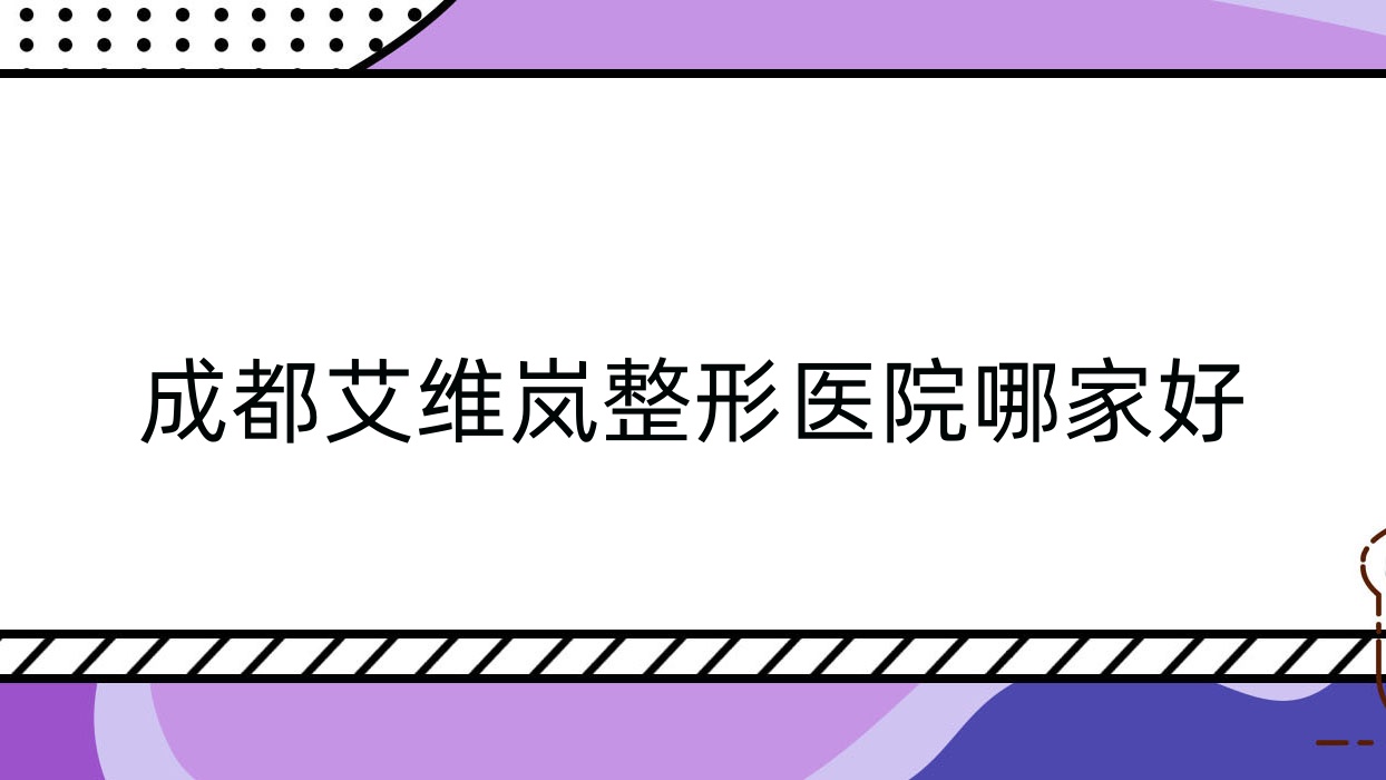 成都艾維嵐哪家好？推薦成都艾維嵐口碑不錯(cuò)還正規(guī)的醫(yī)院