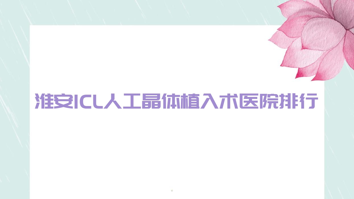 淮安ICL人工晶體植入術(shù)醫(yī)院排行價格表總覽！公辦、私立都有