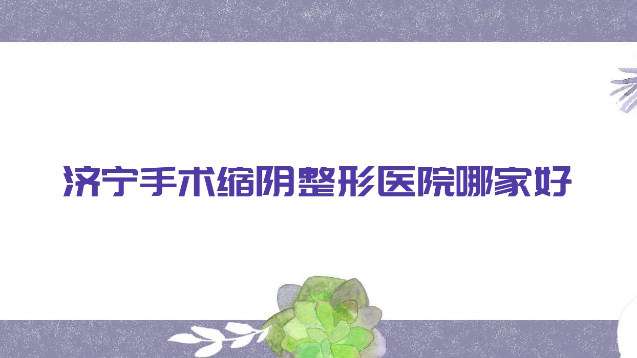 濟寧手術(shù)縮陰哪里好？價格多少錢？名尊、玉燁匯美、依月4000起