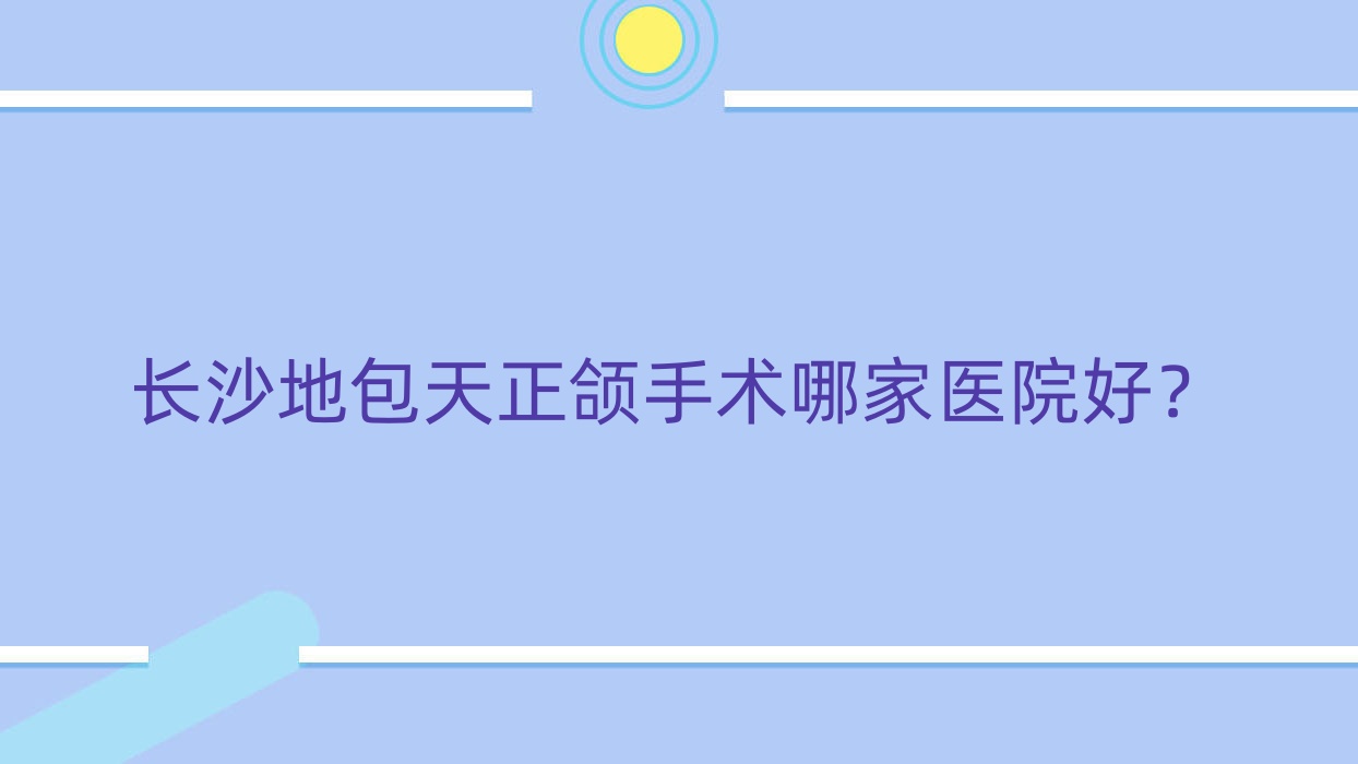 长沙地包天正颌手术哪家医院好?长沙下巴后缩正颌手术/双颌前突正颌手术挑选这几家 长沙地包天正颌手术哪家医院好?长沙下巴后缩正颌手术/双颌前突正颌手术挑选这几家