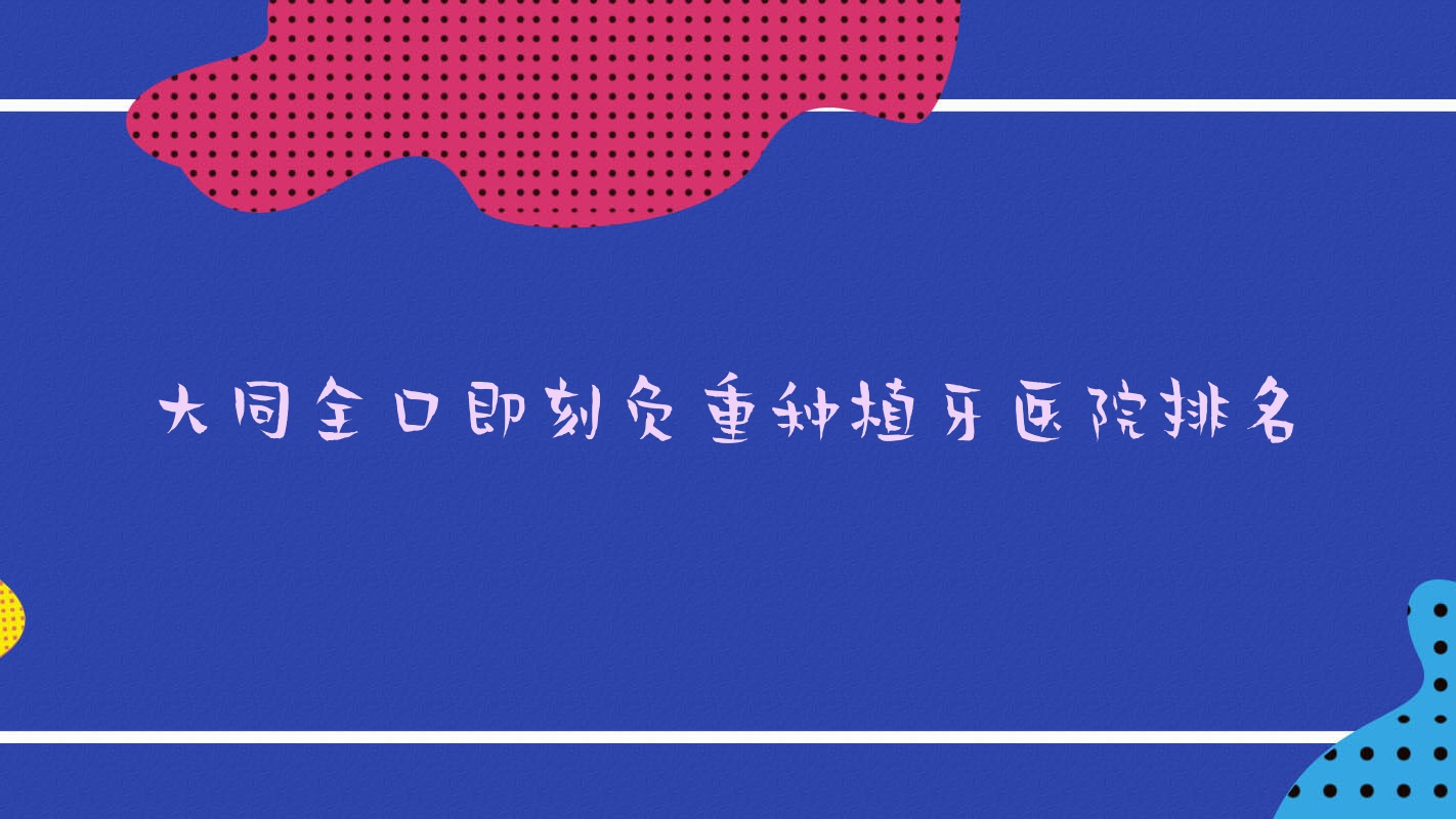 大同全口即刻負(fù)重種植牙醫(yī)院排名大同全口即刻負(fù)重種植牙博誠(chéng)醫(yī)院好還便宜
