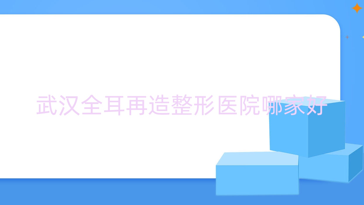 武漢全耳再造哪家好？武漢整形醫(yī)院排名虎泉醫(yī)院科|昕美薈|煜曦紫莎