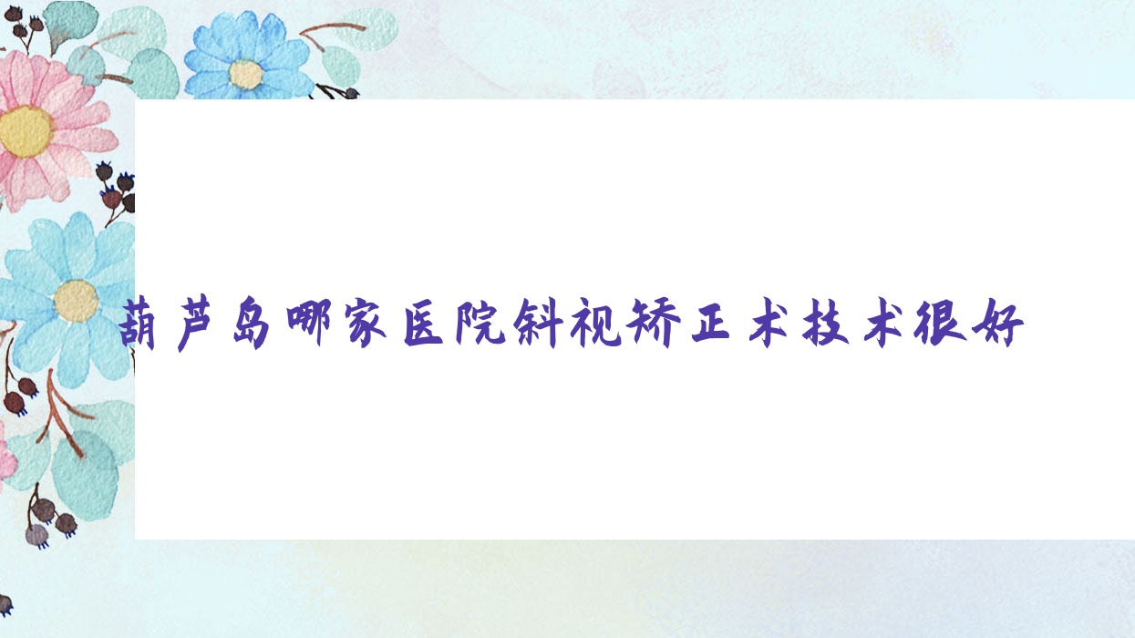 葫蘆島哪家醫(yī)院斜視矯正術(shù)技術(shù)很好？盤點五家超人氣醫(yī)院,附醫(yī)院解析