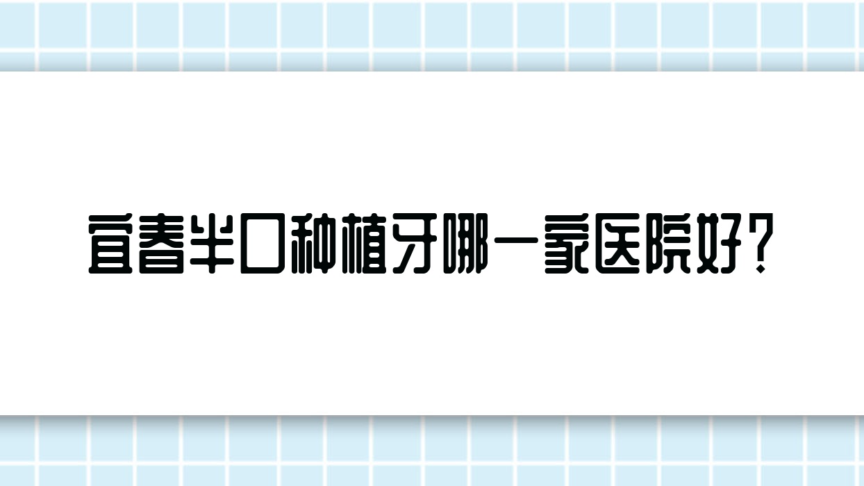 宜春半口种植牙哪一家医院好?排名前十医院有丰城贝克/袁州齐佳贝 宜春半口种植牙哪一家医院好?排名前十医院有丰城贝克/袁州齐佳贝
