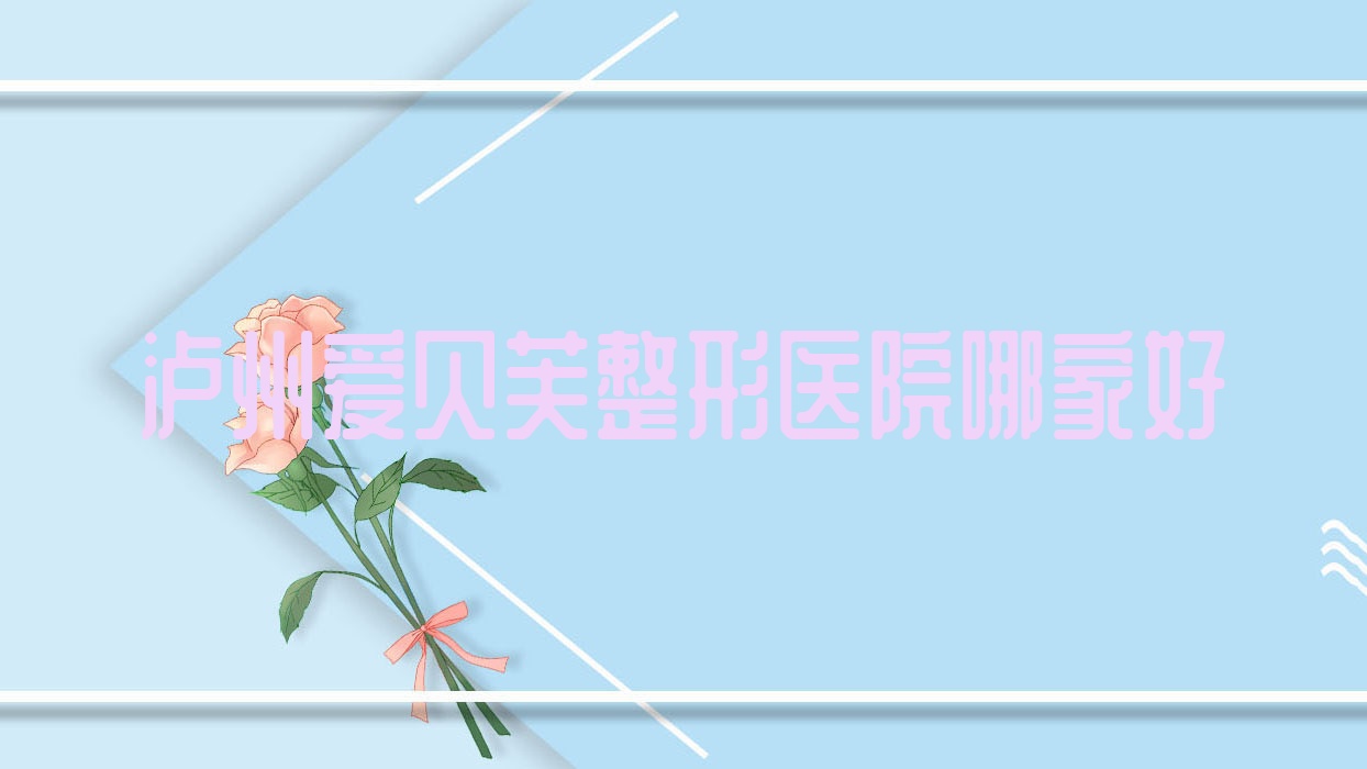 泸州爱贝芙哪家好?泸州整形医院排名蔚美|琳美|诺德雅爱卉颜 泸州爱贝芙哪家好?泸州整形医院排名蔚美|琳美|诺德雅爱卉颜
