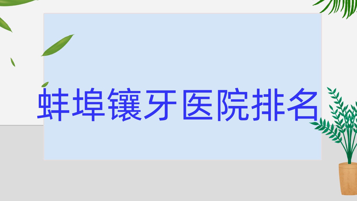 蚌埠鑲牙醫(yī)院排名蚌埠鑲牙愛牙樂好還不貴