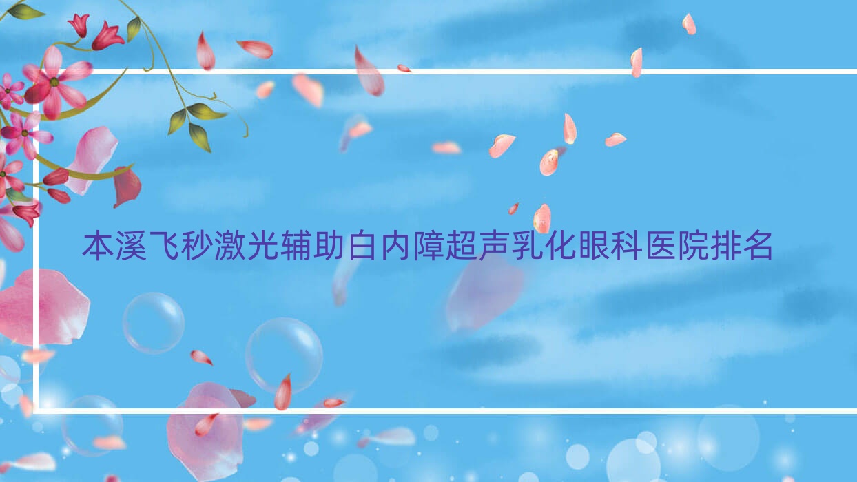 本溪飛秒激光輔助白內(nèi)障超聲乳化醫(yī)院價(jià)格公開:排名前列的中心醫(yī)院飛秒激光輔助白內(nèi)障超聲乳化費(fèi)用好還便宜