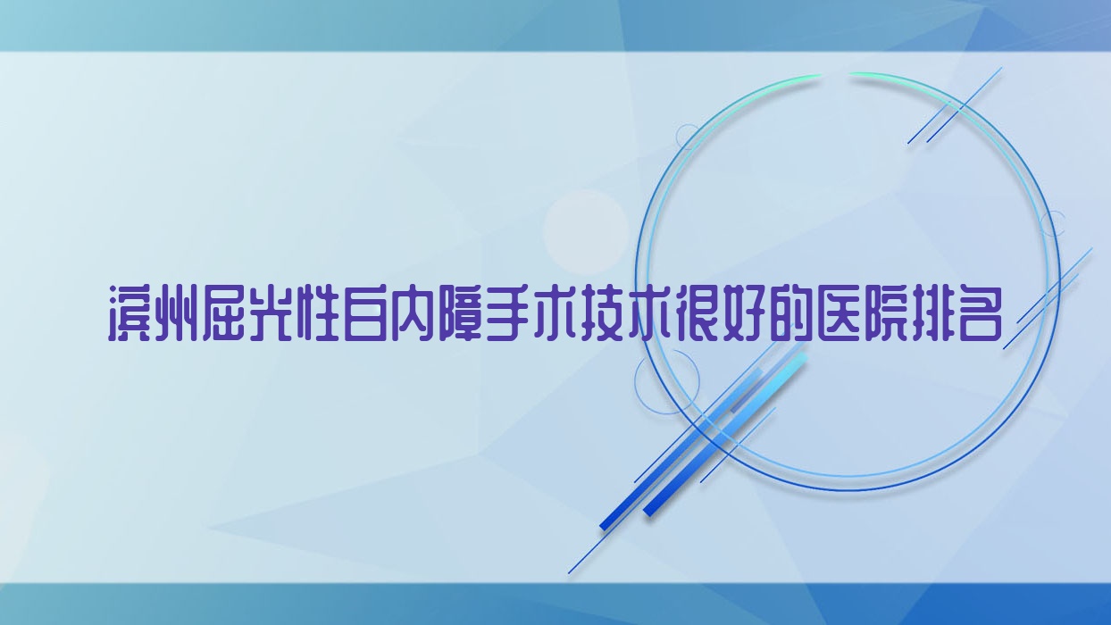 發(fā)布！濱州屈光性白內(nèi)障手術(shù)技術(shù)很好的醫(yī)院排名|前10名全面解析,有幾家是公辦
