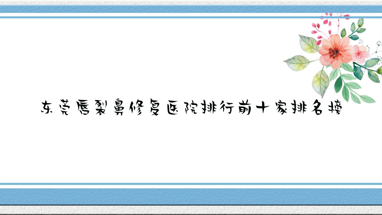 东莞唇裂鼻修复医院排行前十家排名榜一览/美馨是本地热门医院 东莞唇裂鼻修复医院排行前十家排名榜一览/美馨是本地热门医院