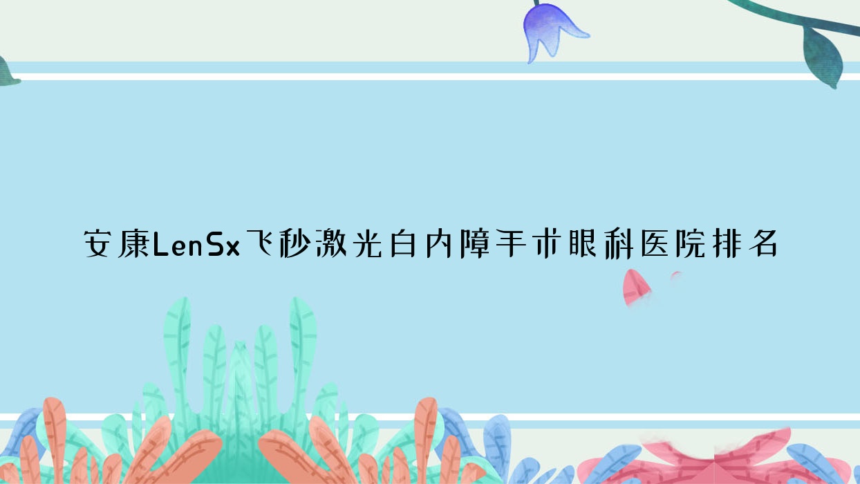 安康LenSx飛秒激光白內(nèi)障手術(shù)醫(yī)院排名前十:漢濱區(qū)第二醫(yī)院、中醫(yī)醫(yī)院LenSx飛秒激光白內(nèi)障手術(shù)較好