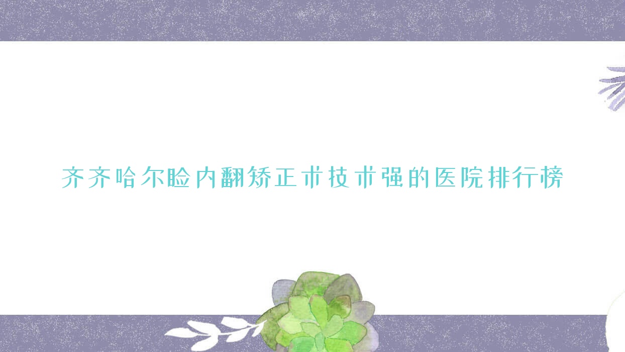 揭秘!齐齐哈尔睑内翻矫正术技术强的医院排行榜|前十名详细讲解,有几家是公办 揭秘!齐齐哈尔睑内翻矫正术技术强的医院排行榜|前十名详细讲解,有几家是公办