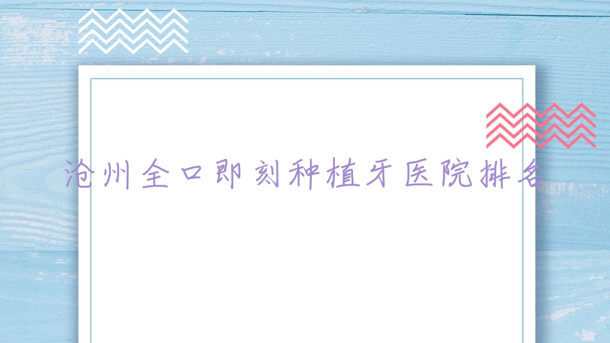 滄州全口即刻種植牙醫(yī)院排名滄州全口即刻種植牙任丘高尚好又便宜