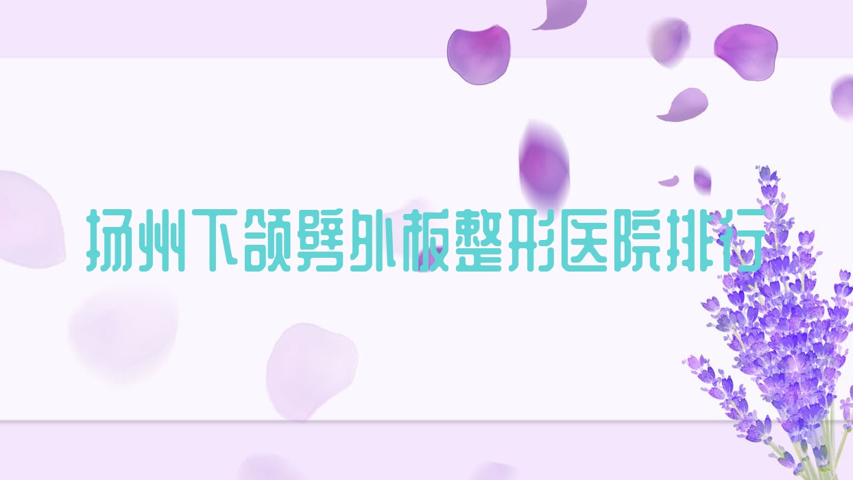 揚(yáng)州下頜劈外板整形醫(yī)院排行出爐(藍(lán)云技術(shù)力聲譽(yù)很高)