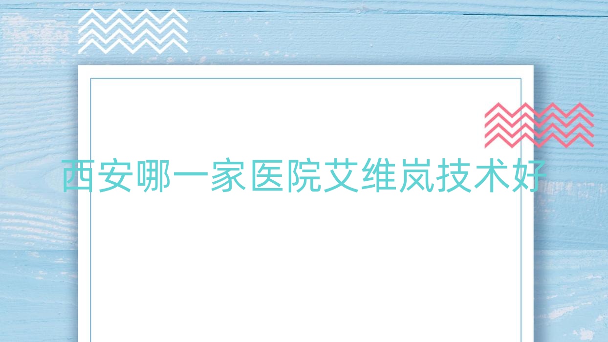 西安哪一家醫(yī)院艾維嵐技術(shù)好？甄選10家受歡迎醫(yī)院,附醫(yī)院詳細介紹