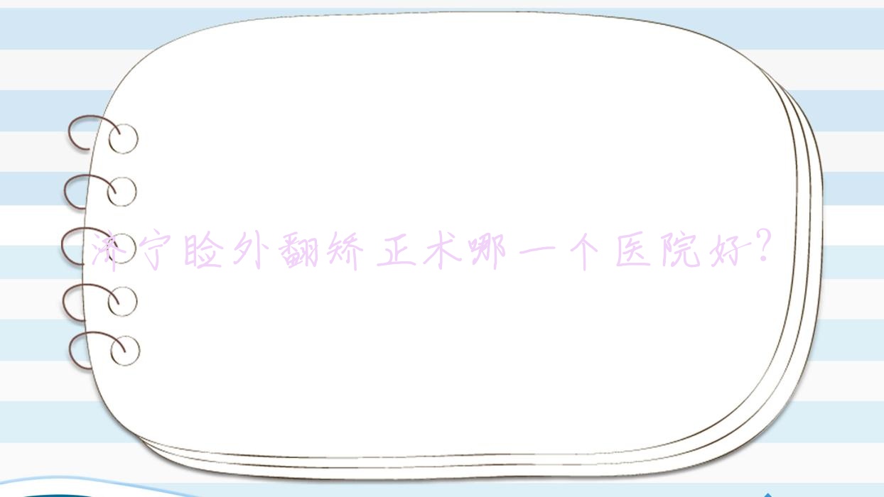 济宁睑外翻矫正术哪一个医院好?优选十家本地硬实力比较高的整形机构 济宁睑外翻矫正术哪一个医院好?优选十家本地硬实力比较高的整形机构