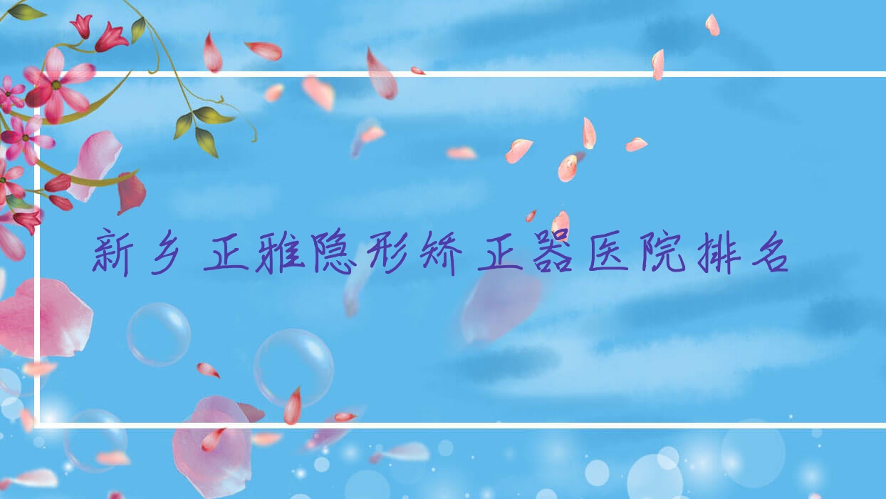 新鄉(xiāng)正雅隱形矯正器醫(yī)院排名新鄉(xiāng)正雅隱形矯正器牧野益爾好還便宜