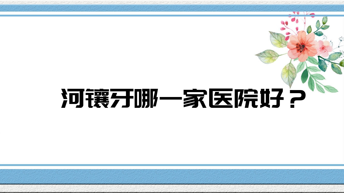 漯河镶牙哪一家医院好?漯河烤瓷牙/光固化复合树脂补牙甄选这几个 漯河镶牙哪一家医院好?漯河烤瓷牙/光固化复合树脂补牙甄选这几个