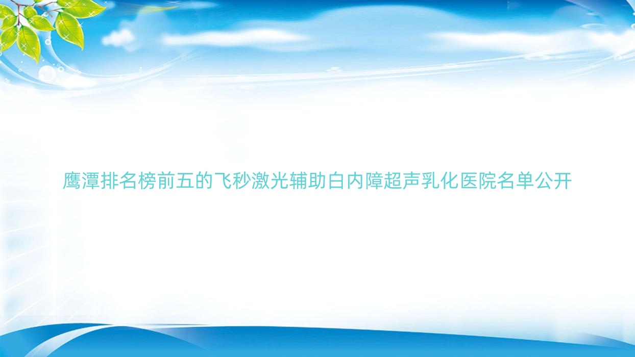 鷹潭排名榜前五的飛秒激光輔助白內(nèi)障超聲乳化醫(yī)院名單公開(推薦鷹潭飛秒激光輔助白內(nèi)障超聲乳化較好的五家醫(yī)院)
