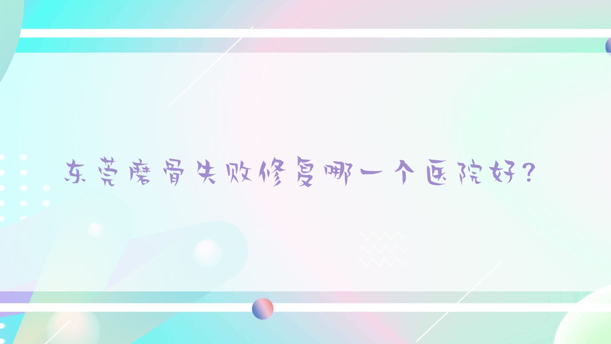 东莞磨骨失败修复哪一个医院好?技术声誉相比:原美/诺伊/美馨等10家 东莞磨骨失败修复哪一个医院好?技术声誉相比:原美/诺伊/美馨等10家