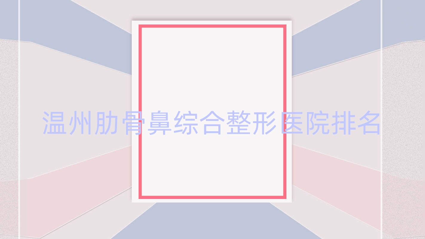 温州肋骨鼻综合医院价格公布:排名靠前的颜鉴肋骨鼻综合费用6000起 温州肋骨鼻综合医院价格公布:排名靠前的颜鉴肋骨鼻综合费用6000起