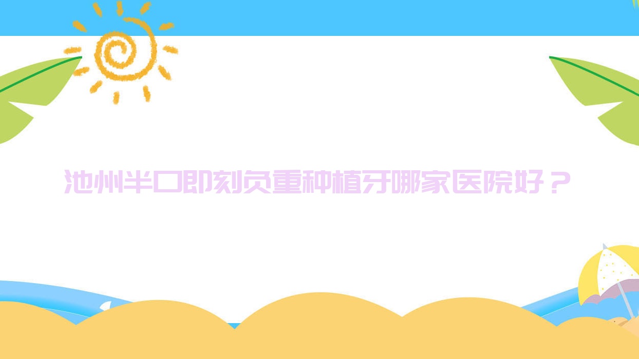 池州半口即刻負重種植牙哪家醫(yī)院好？池州半口即刻負重種植牙的醫(yī)院有康諾/南馨園安美