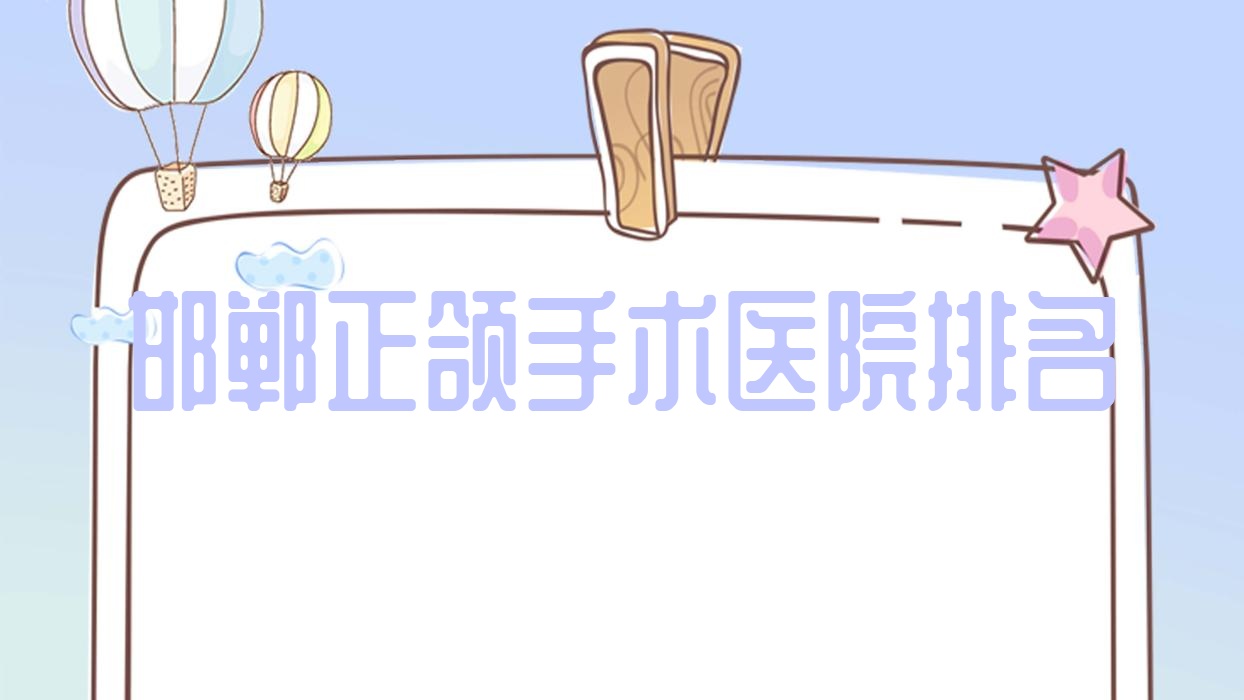 邯鄲正頜手術(shù)醫(yī)院排名邯鄲正頜手術(shù)保強(qiáng)好還便宜