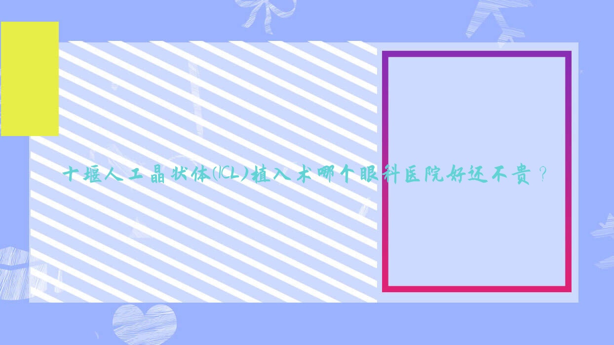十堰人工晶狀體(ICL)植入術哪個醫(yī)院好還不貴？鄖陽區(qū)人民醫(yī)院|中醫(yī)院好還不貴