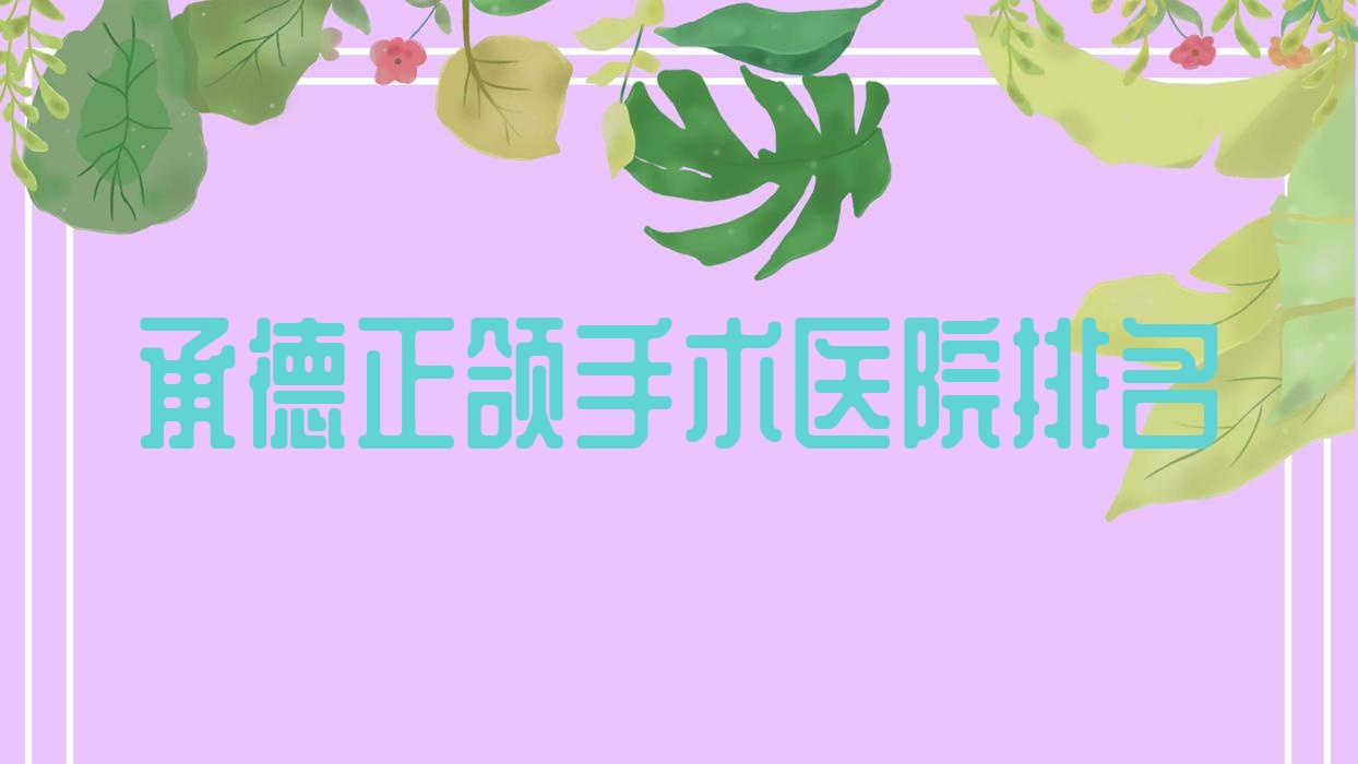 承德正頜手術(shù)醫(yī)院排名承德正頜手術(shù)名士好還便宜