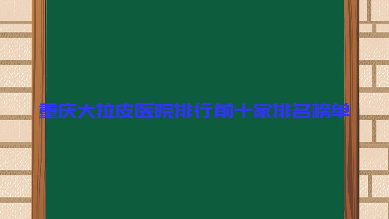 重慶大拉皮醫(yī)院排行前十家排名榜單預(yù)覽、薇雅是當(dāng)?shù)責(zé)衢T醫(yī)院