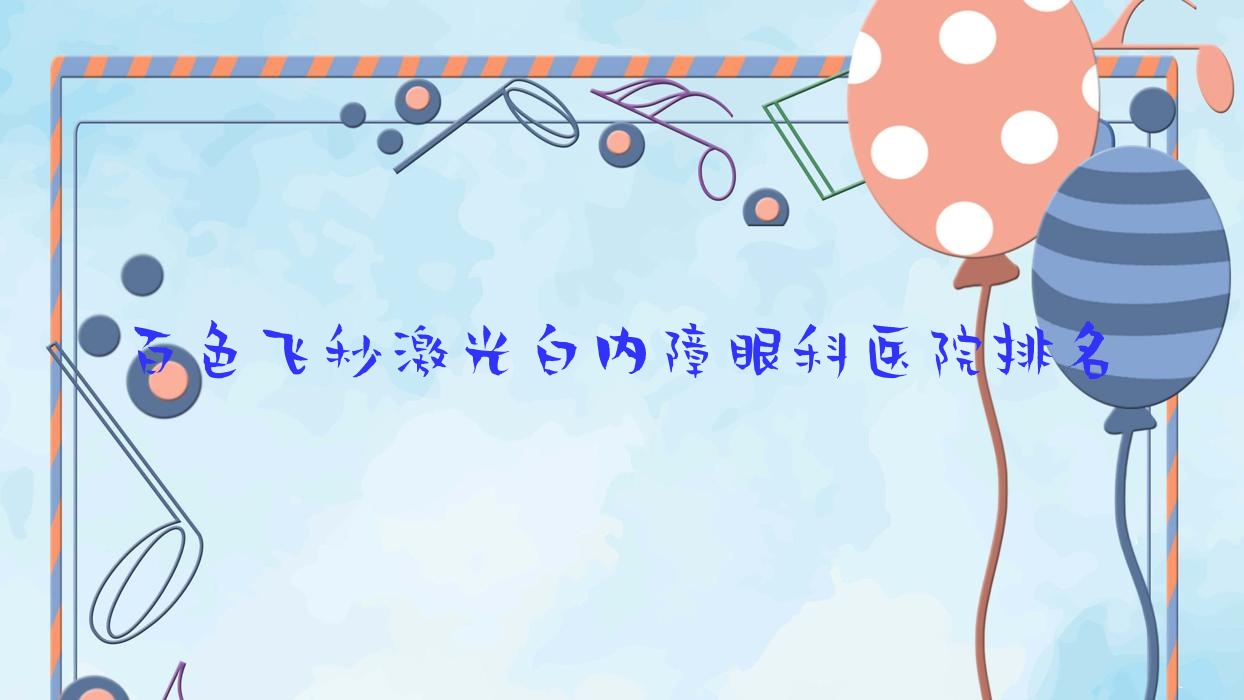 百色飛秒激光白內(nèi)障醫(yī)院排名前5:田陽(yáng)區(qū)人民醫(yī)院|西林區(qū)人民醫(yī)院做不錯(cuò)