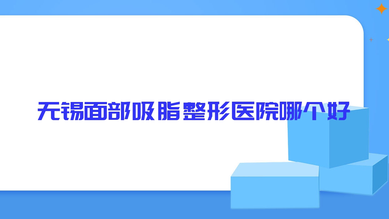 無錫面部吸脂醫(yī)院哪個(gè)好？優(yōu)云嘉愛|蘭是花園，附帶價(jià)格表