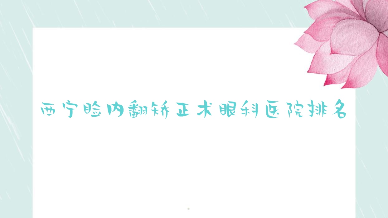 西寧瞼內(nèi)翻矯正術(shù)好的醫(yī)院排名:瞼內(nèi)翻矯正術(shù)好的正規(guī)醫(yī)院除了回族醫(yī)院還有這10家