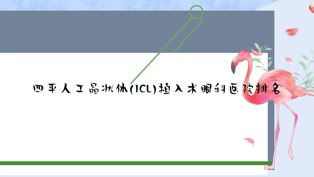 四平人工晶狀體(ICL)植入術哪家醫(yī)院較好？人氣排行前十，醫(yī)院等聲譽入選