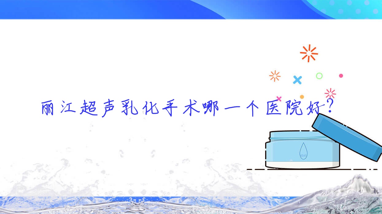 麗江超聲乳化手術哪一個醫(yī)院好？精挑三家當地實力比較高的整形機構