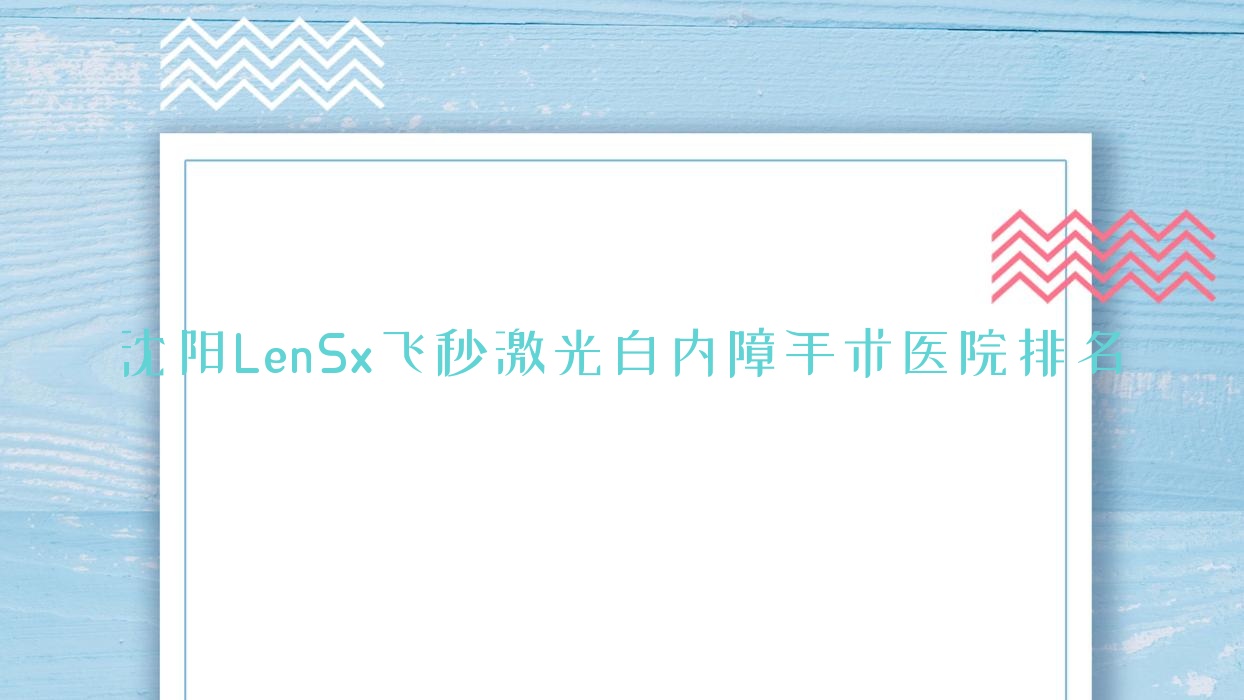 沈陽(yáng)LenSx飛秒激光白內(nèi)障手術(shù)正規(guī)的醫(yī)院:中國(guó)醫(yī)大一院|沈河區(qū)第六醫(yī)院|沈河區(qū)第二人民醫(yī)院排名前十