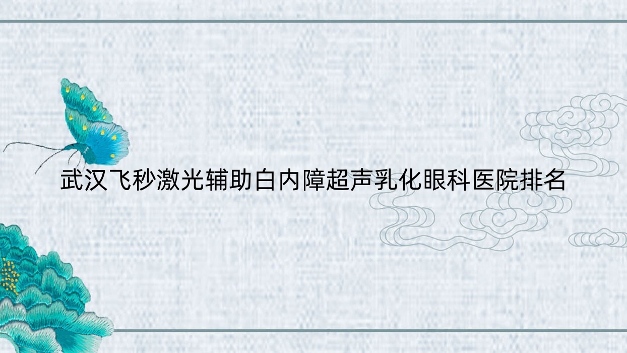 武漢飛秒激光輔助白內(nèi)障超聲乳化醫(yī)院排名前10:武鍋醫(yī)院、華中科技大學(xué)同濟(jì)醫(yī)院(中法新城院區(qū))做很不錯(cuò)