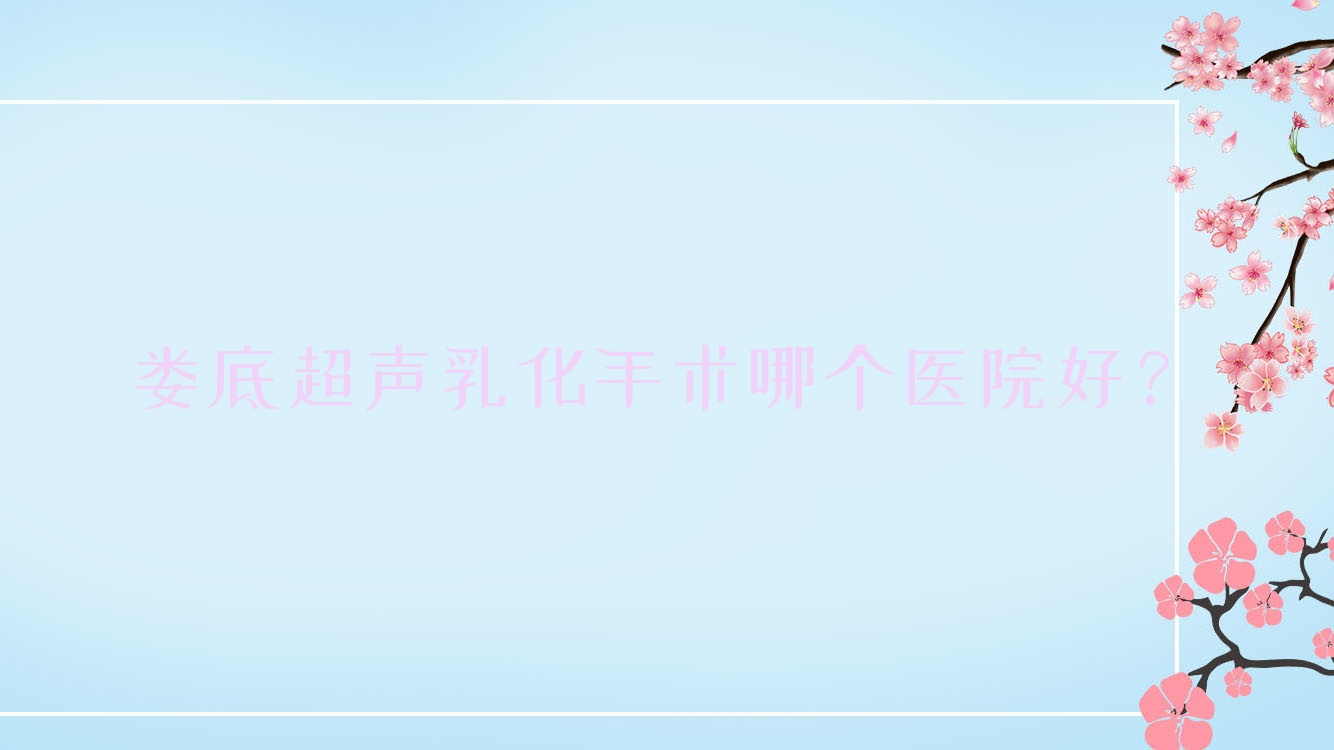 婁底超聲乳化手術(shù)哪個(gè)醫(yī)院好？實(shí)力聲譽(yù)相對(duì)比:第一人民醫(yī)院、中醫(yī)醫(yī)院、中心醫(yī)院等十家