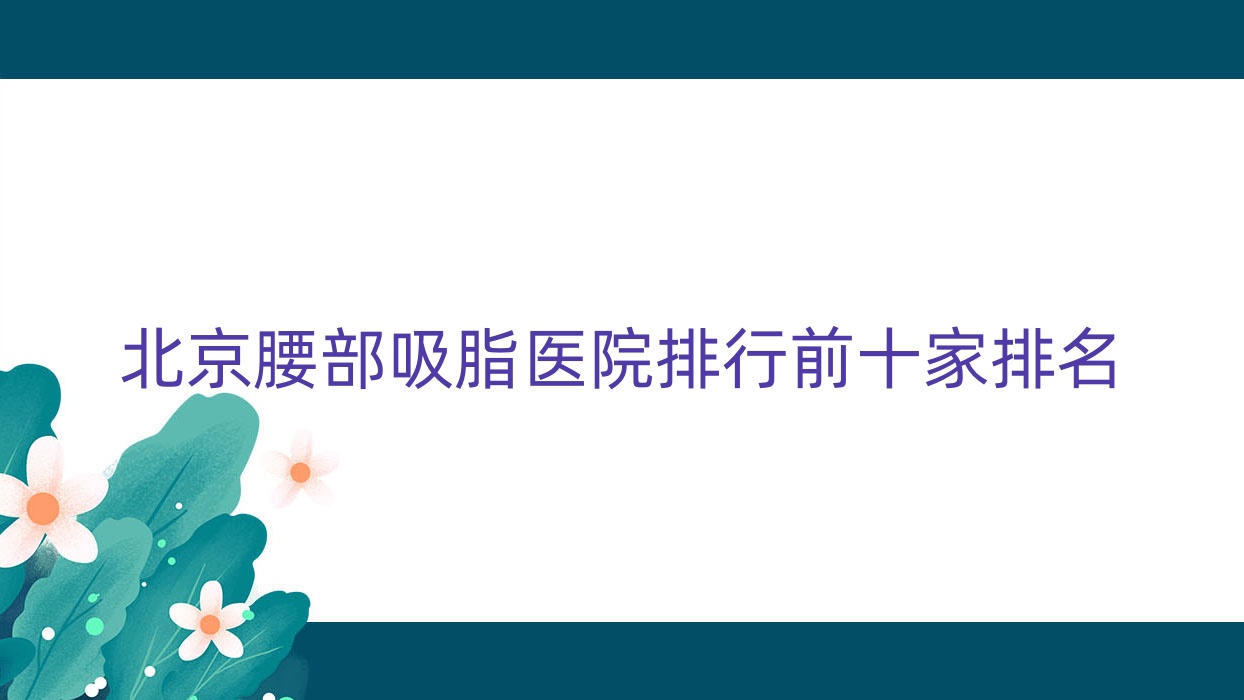 北京腰部吸脂醫(yī)院排行前十家排名預(yù)覽/尚美慧是當(dāng)?shù)責(zé)衢T醫(yī)院