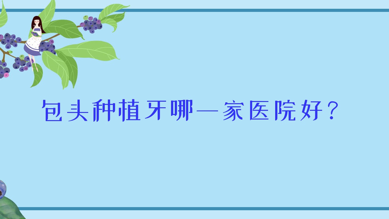 包頭種植牙哪一家醫(yī)院好？包頭allon6全口種植牙/全口種植牙挑選這些