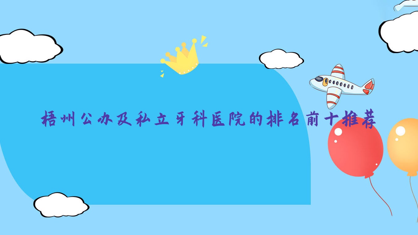 梧州公辦及私立牙科醫(yī)院的排名前十推薦，都是梧州價格也不貴的牙科