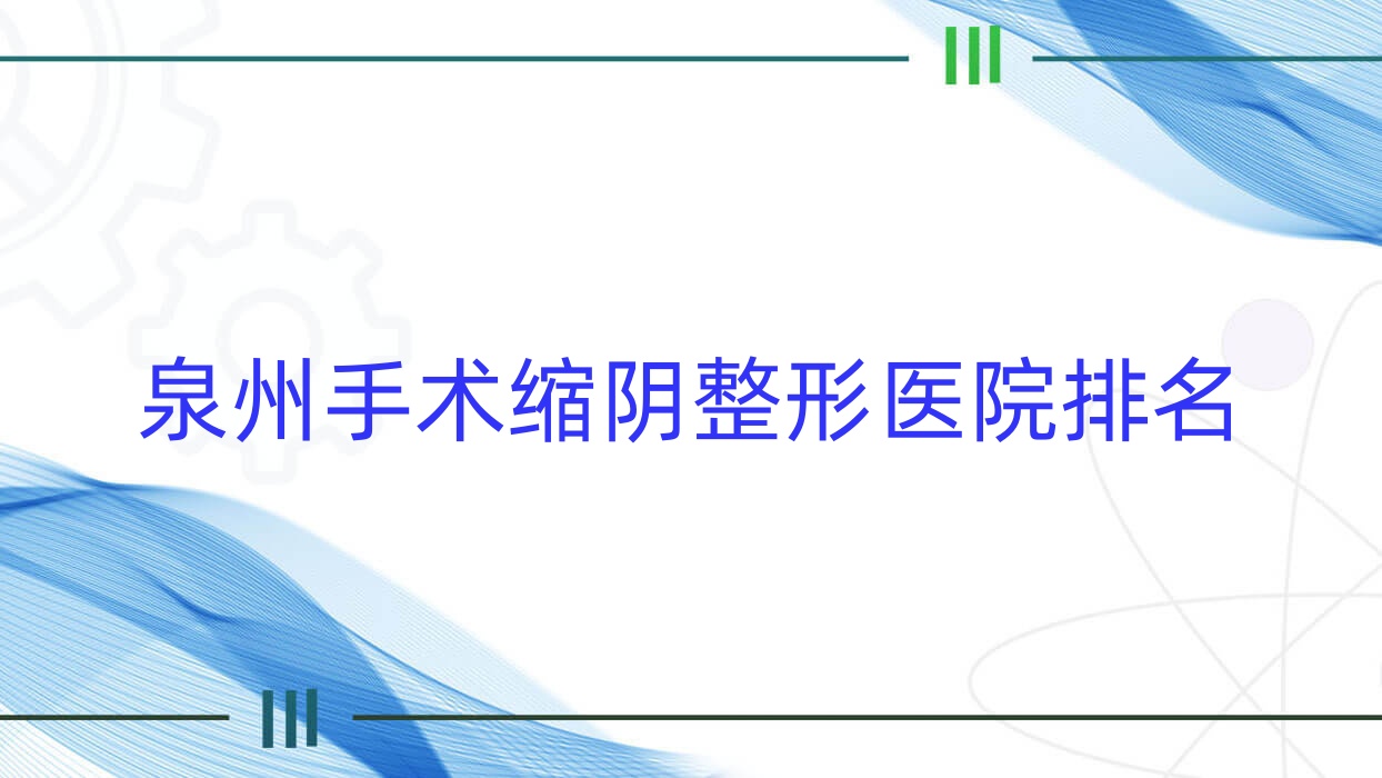 泉州手術縮陰醫(yī)院價格出爐:排名靠前的泉美手術縮陰費用4000元起